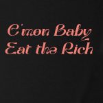 C'mon Baby Eat the Rich T-shirt