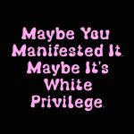 Maybe it’s white privilege t-shirt