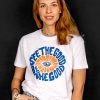 See The Good, Be The Good T-shirt